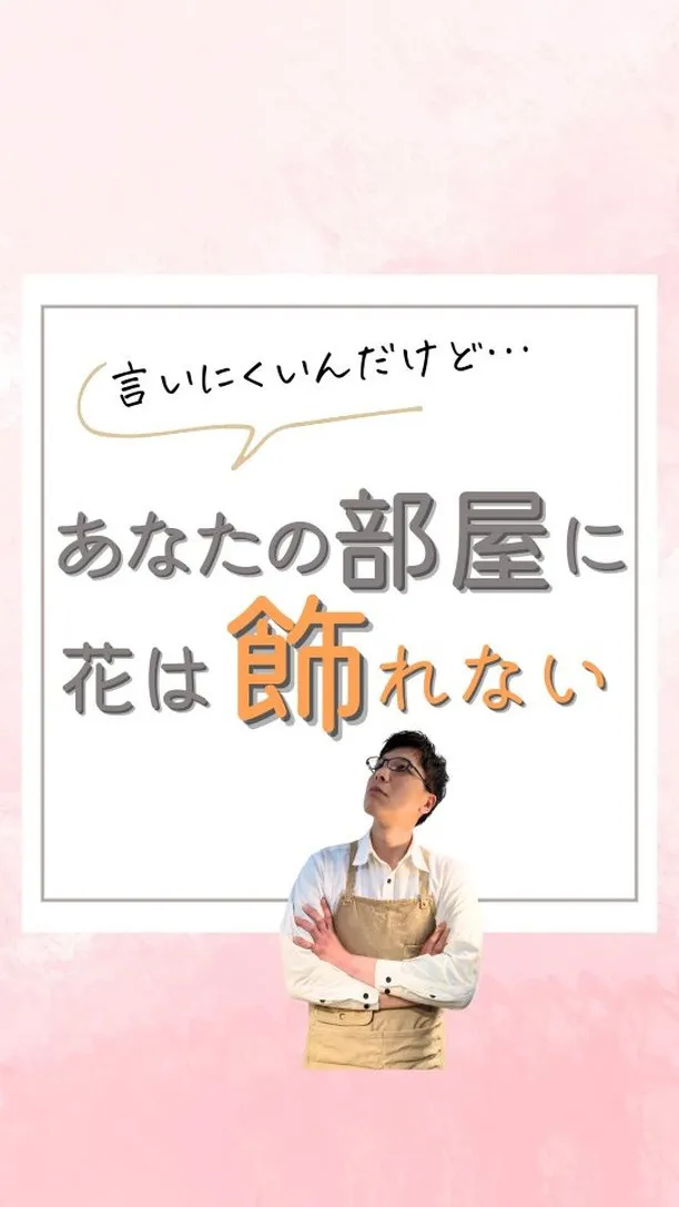 【言いにくいんだけど…あなたの部屋に花は飾れない】